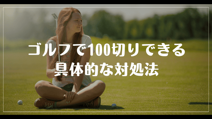 ゴルフで100切りできる具体的な対処法