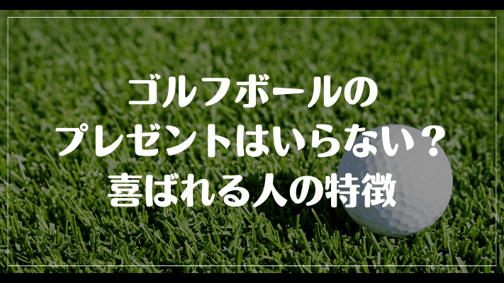 ゴルフボールのプレゼントはいらない？喜ばれる人の特徴