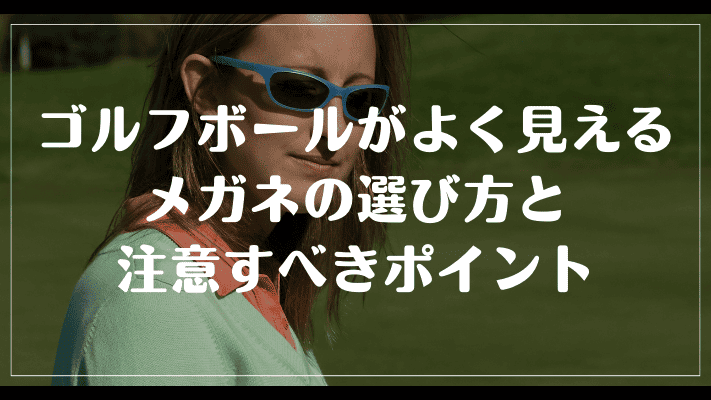 まとめ：ゴルフボールがよく見えるメガネの選び方と注意すべきポイント