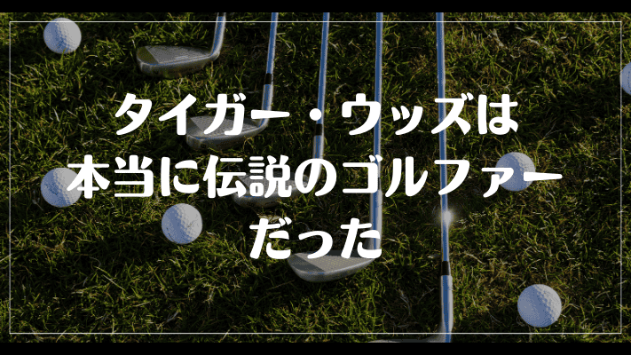 まとめ：タイガー・ウッズは本当に伝説のゴルファーだった
