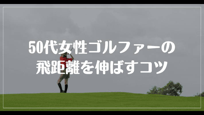 50代女性ゴルファーの飛距離を伸ばすコツ