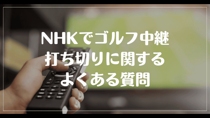 NHKでゴルフ中継打ち切りに関するよくある質問