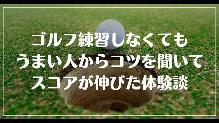 ゴルフ練習しなくてもうまい人からコツを聞いてスコアが伸びた体験談