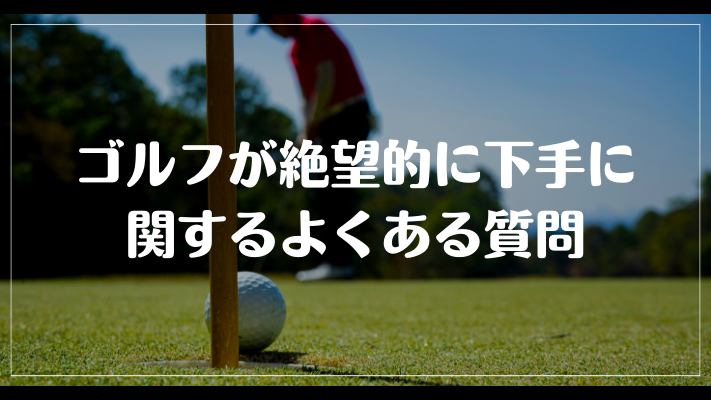 ゴルフが絶望的に下手に関するよくある質問