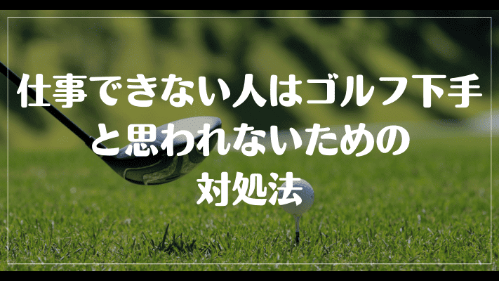 仕事できない人はゴルフ下手と思われないための対処法