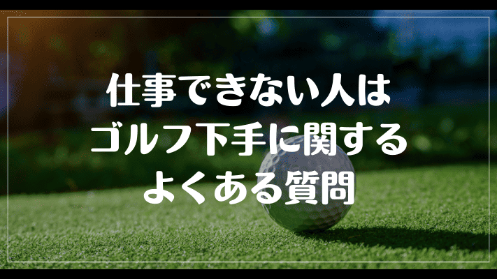 仕事できない人はゴルフ下手に関するよくある質問