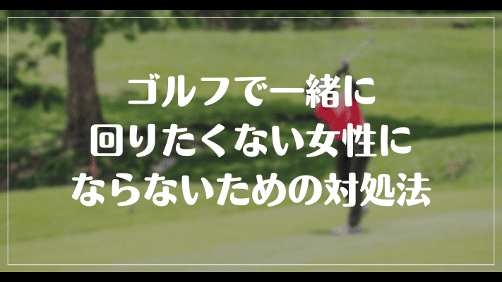 ゴルフで一緒に回りたくない女性にならないための対処法