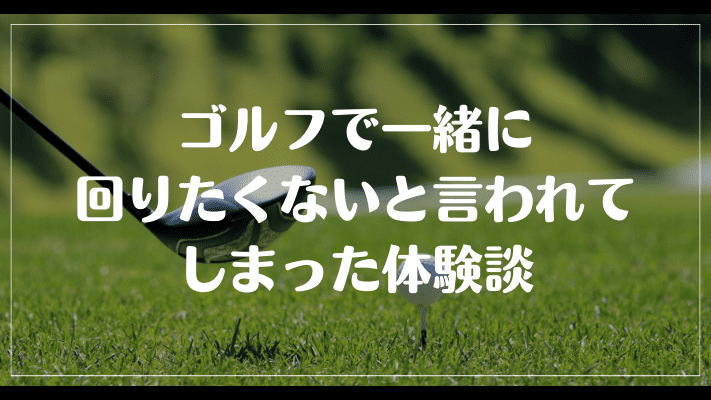 ゴルフで一緒に回りたくない女性と言われてしまった体験談