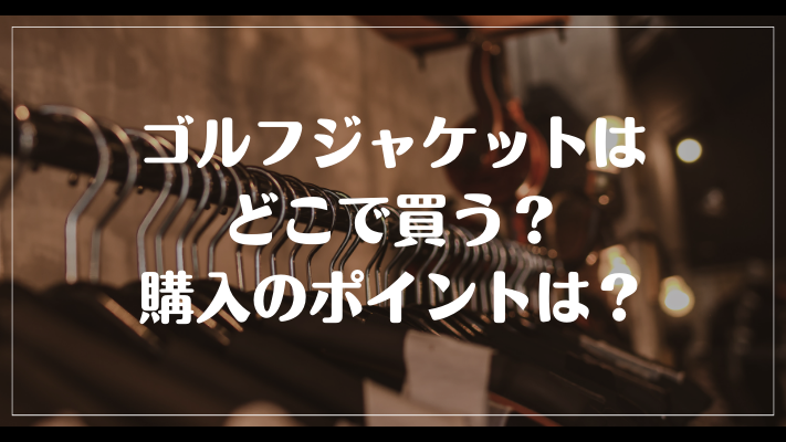 ゴルフジャケットはどこで買う？購入のポイントは？